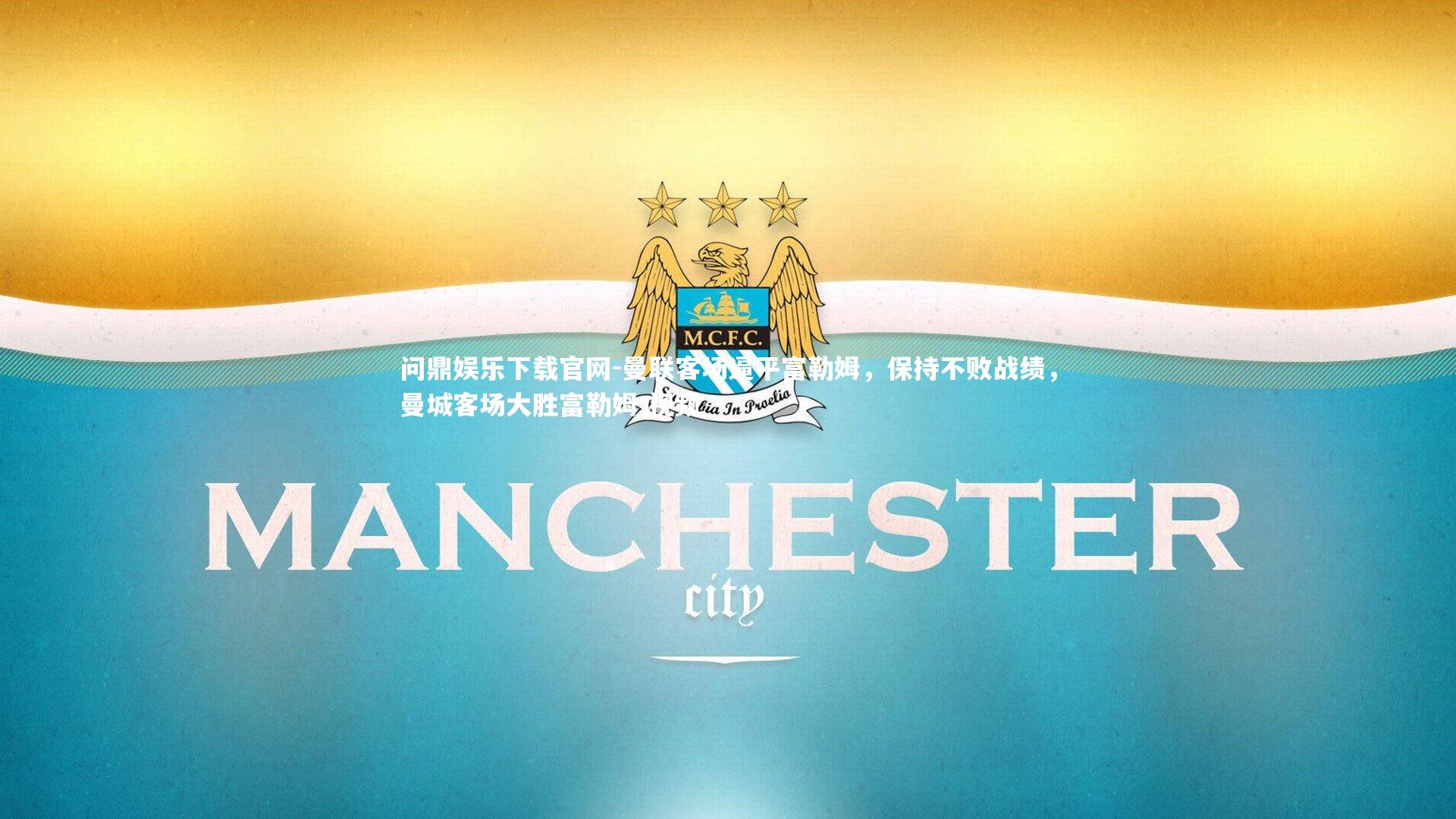 问鼎娱乐下载官网-曼联客场逼平富勒姆，保持不败战绩，曼城客场大胜富勒姆 视频