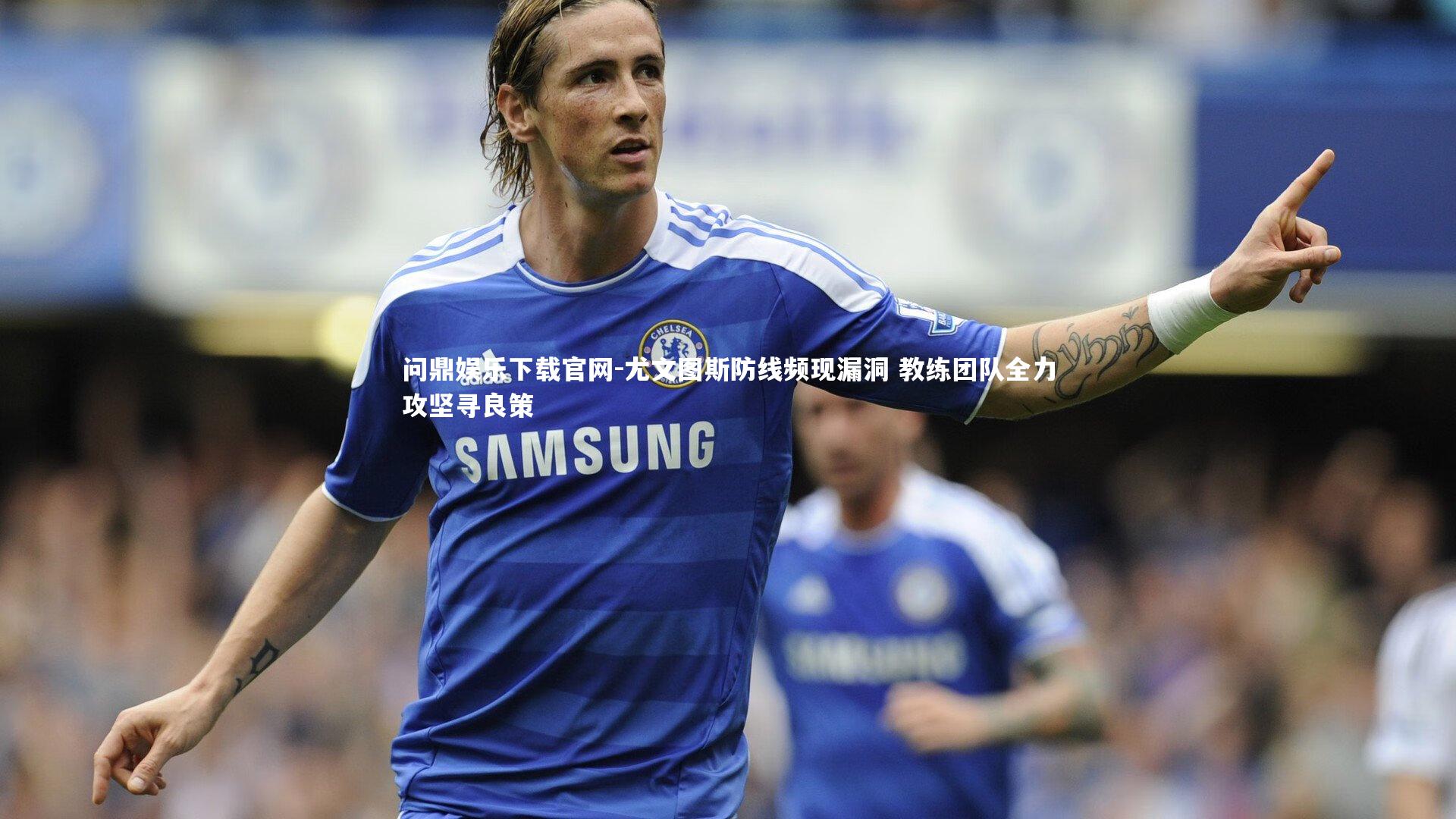 尤文图斯防线频现漏洞 教练团队全力攻坚寻良策