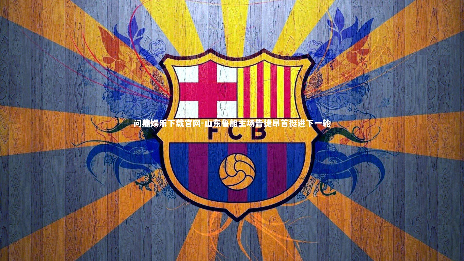 问鼎娱乐下载官网-山东鲁能主场告捷昂首挺进下一轮