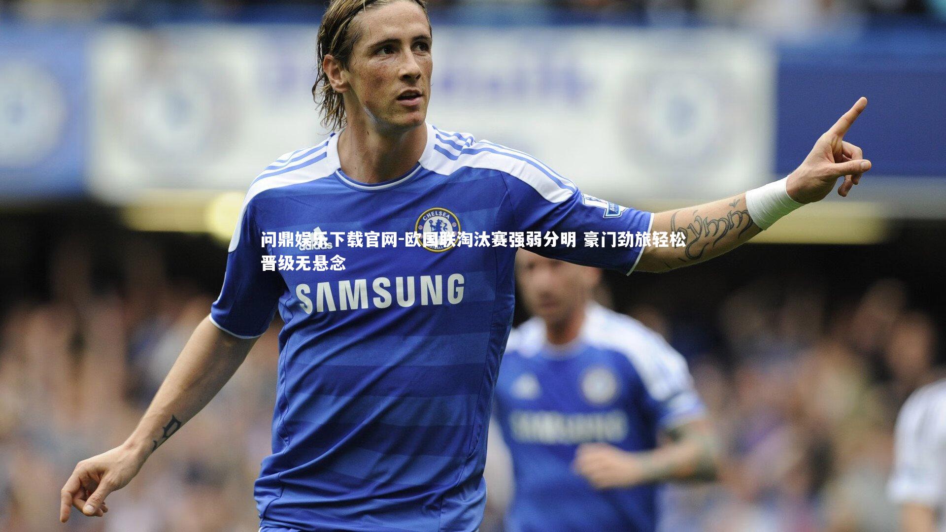 问鼎娱乐下载官网-欧国联淘汰赛强弱分明 豪门劲旅轻松晋级无悬念