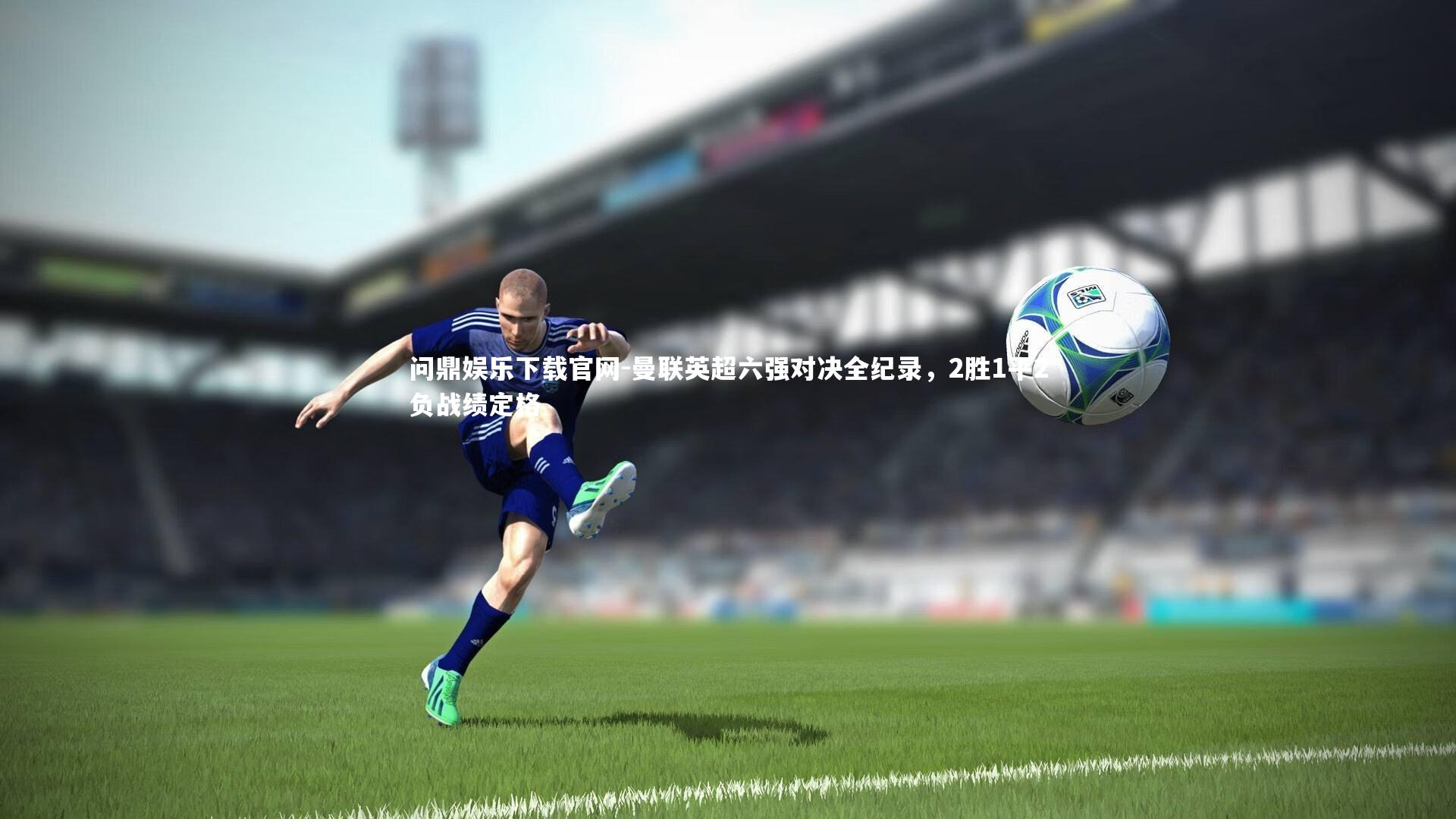 问鼎娱乐下载官网-曼联英超六强对决全纪录，2胜1平2负战绩定格