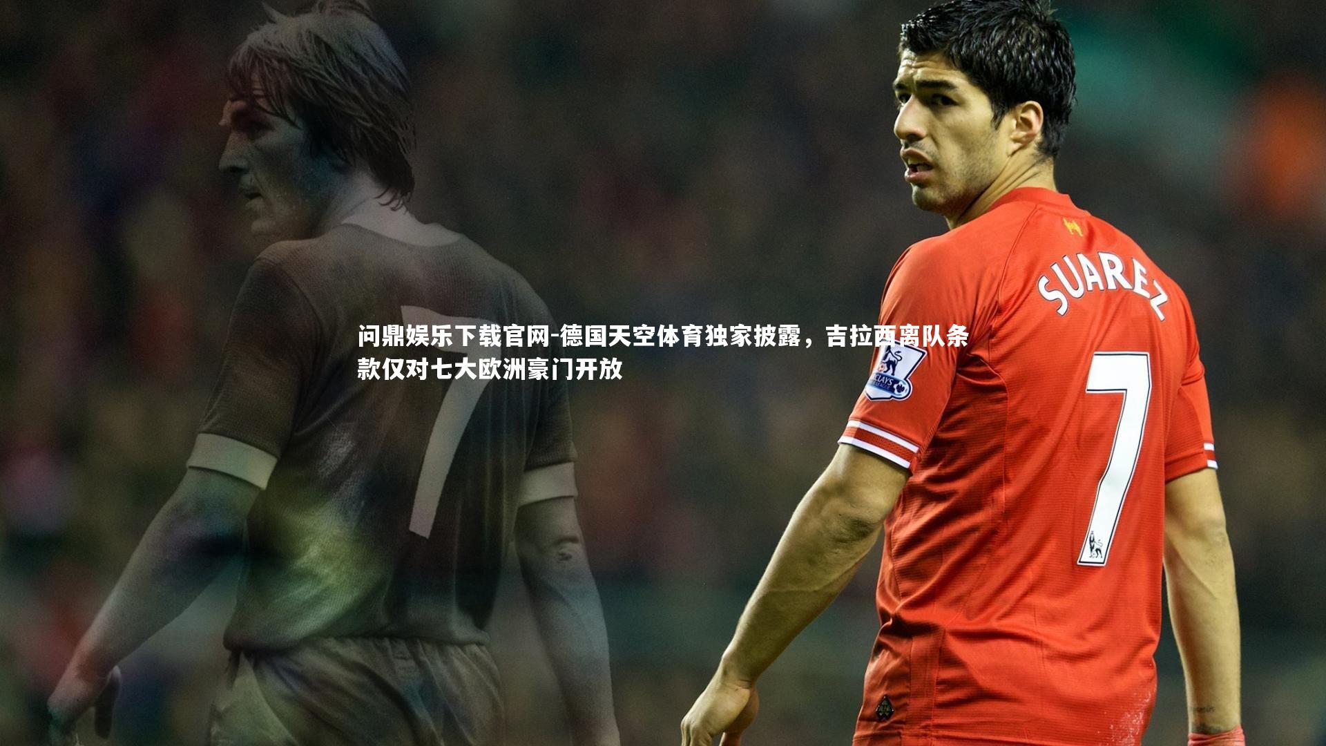 德国天空体育独家披露，吉拉西离队条款仅对七大欧洲豪门开放